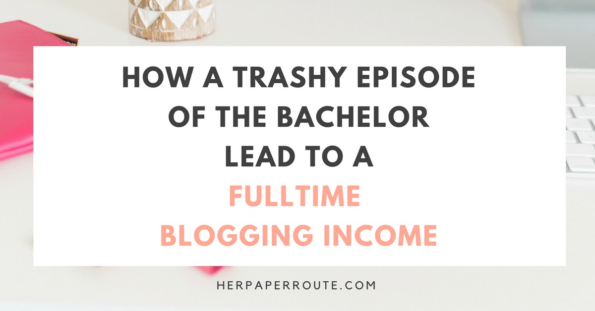 How A Trashy Episode Of The Bachelor Lead To A Fulltime Blogging Income | HerPaperRoute.com