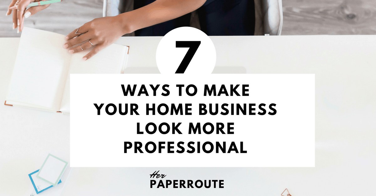 7 Ways To Make Your Home Business Look More Professional