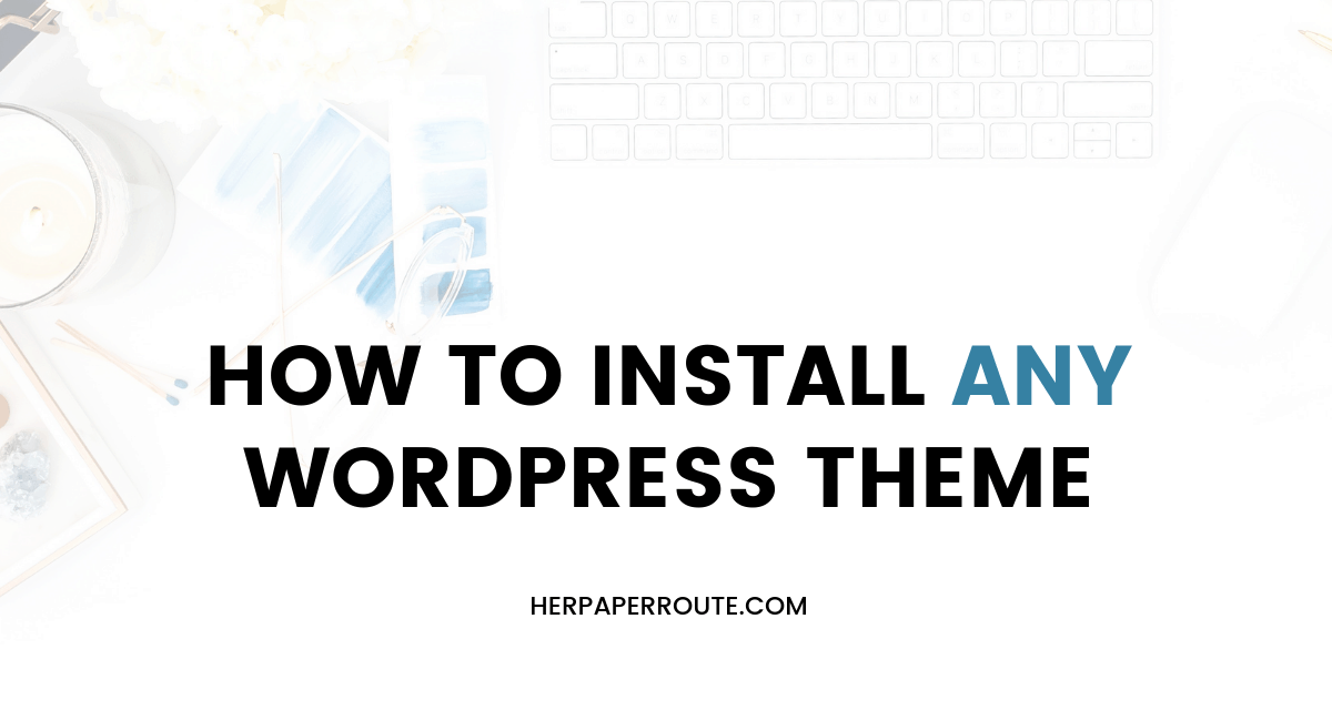 How to install WordPress theme, install any WordPress themes step by step guide, blog design, blog layout HerPaperRoute.com
